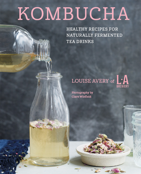 KOMBUCHA KOMBUCHA HEALTHY RECIPES FOR NATURALLY FERMENTED TEA DRINKS Louise - photo 1