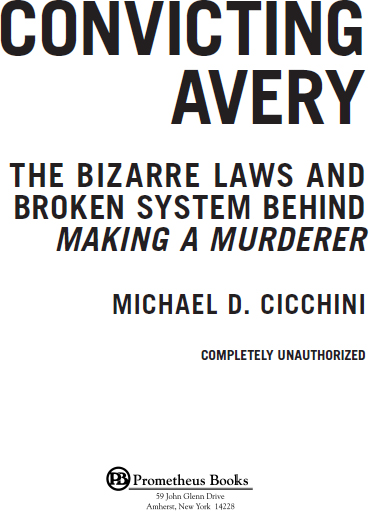 Published 2017 by Prometheus Books Convicting Avery The Bizarre Laws and - photo 2