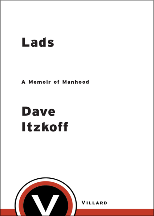 LADS A MEMOIR OF MANHOOD Dave Itzkoff V I L L A R D N E W Y O R K Table of - photo 1