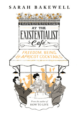 Sarah Bakewell - At the Existentialist Café: Freedom, Being, and Apricot Cocktails with Jean-Paul Sartre, Simone de Beauvoir, Albert Camus, Martin Heidegger, Maurice Merleau-Ponty and Others
