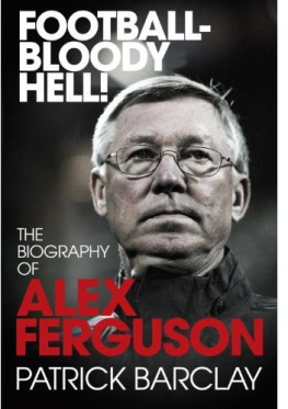 Barclay - Football-- bloody hell!: the biography of alex ferguson: Bloody Hell!: The Story of Alex Ferguson