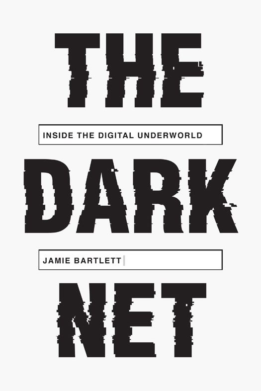 THE DARK NET Copyright 2014 2015 by Jamie Bartlett First published in Great - photo 1