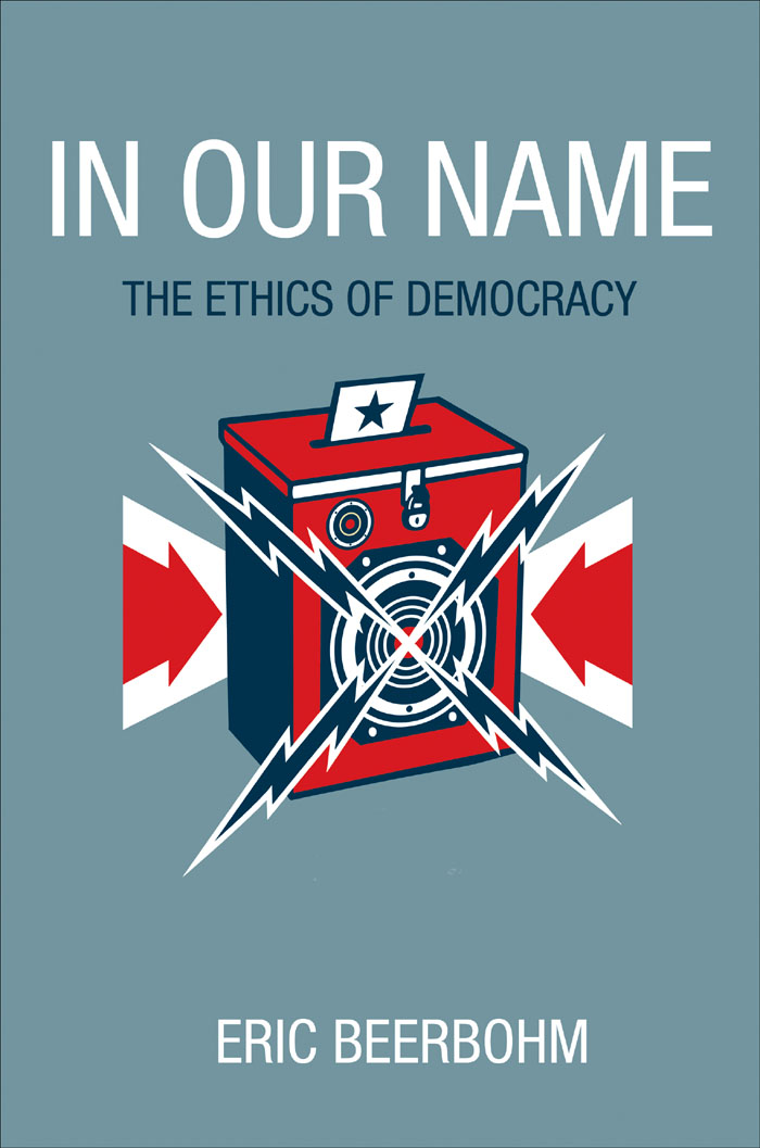 In Our Name In Our Name THE ETHICS OF DEMOCRACY Eric Beerbohm PRINCETON - photo 1