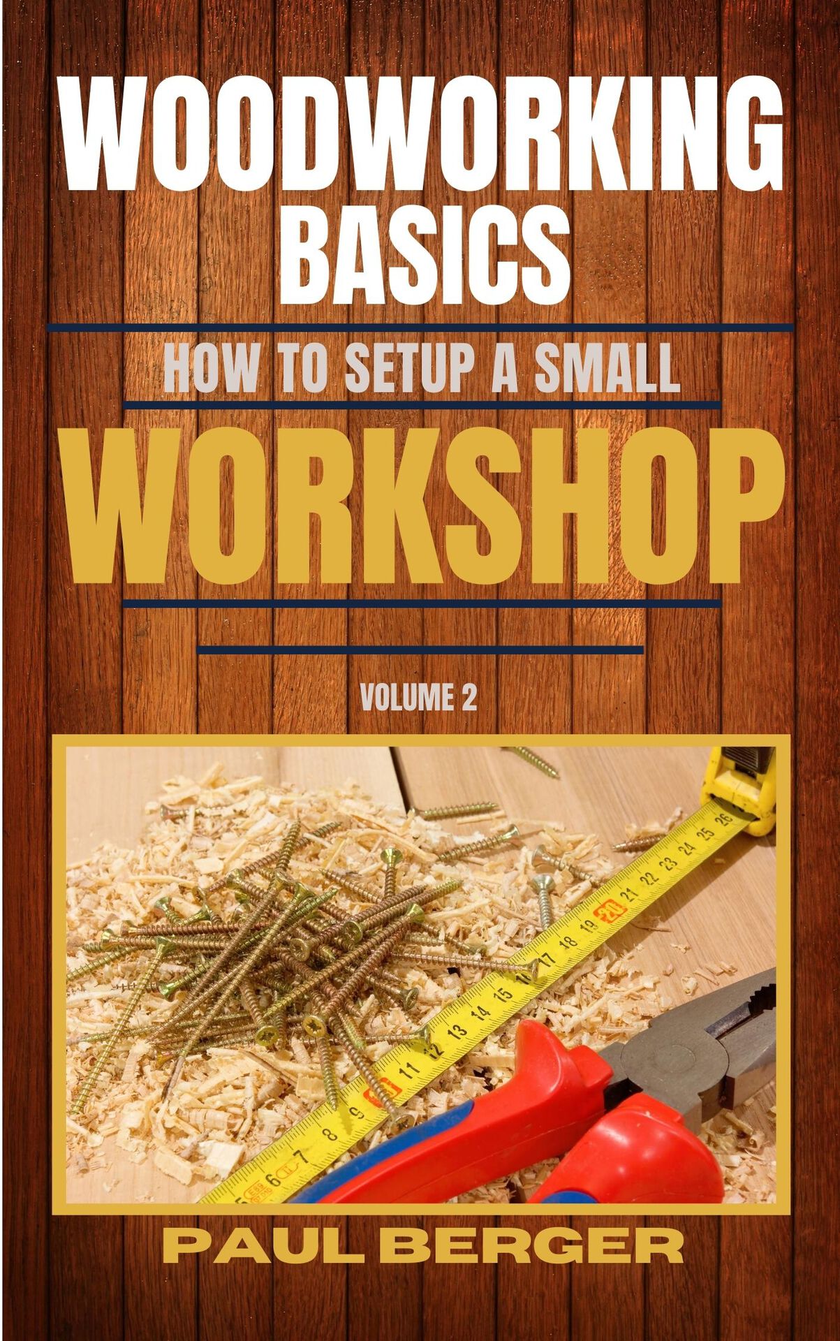 WOODWORKING BASICS HOW TO SETUP A SMALL WORKSHOP Volume 2 Paul Berger Copyright - photo 1