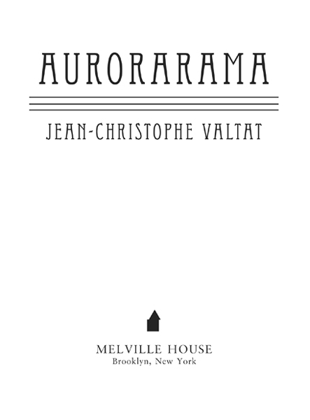 Aurorarama Copyright 2010 by Jean-Christophe Valtat All rights reserved First - photo 4