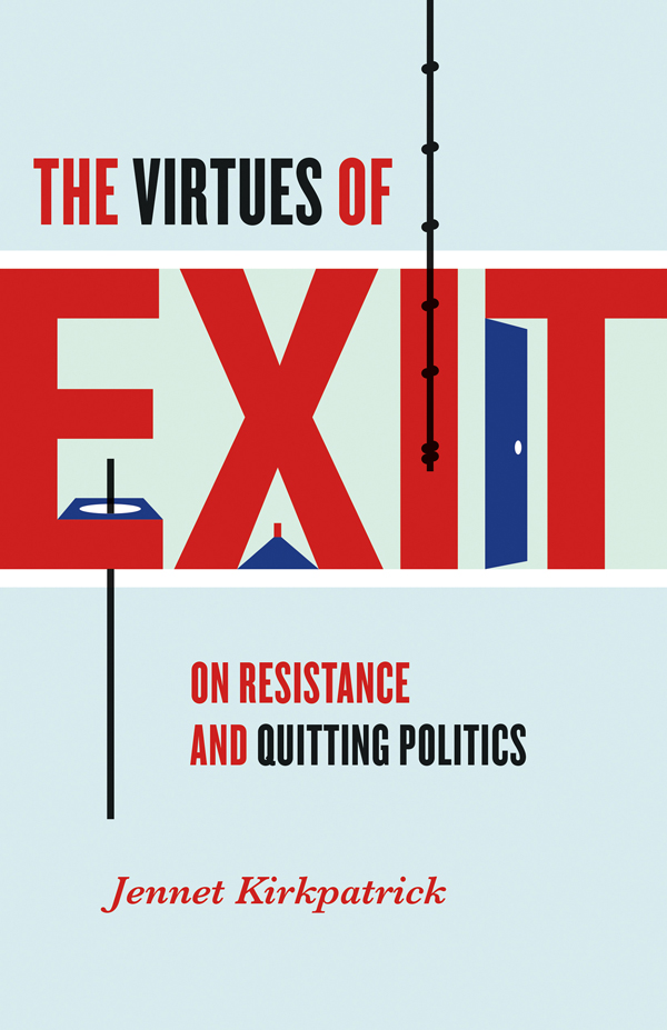 The Virtues of Exit The Virtues of Exit On Resistance and Quitting Politics - photo 1