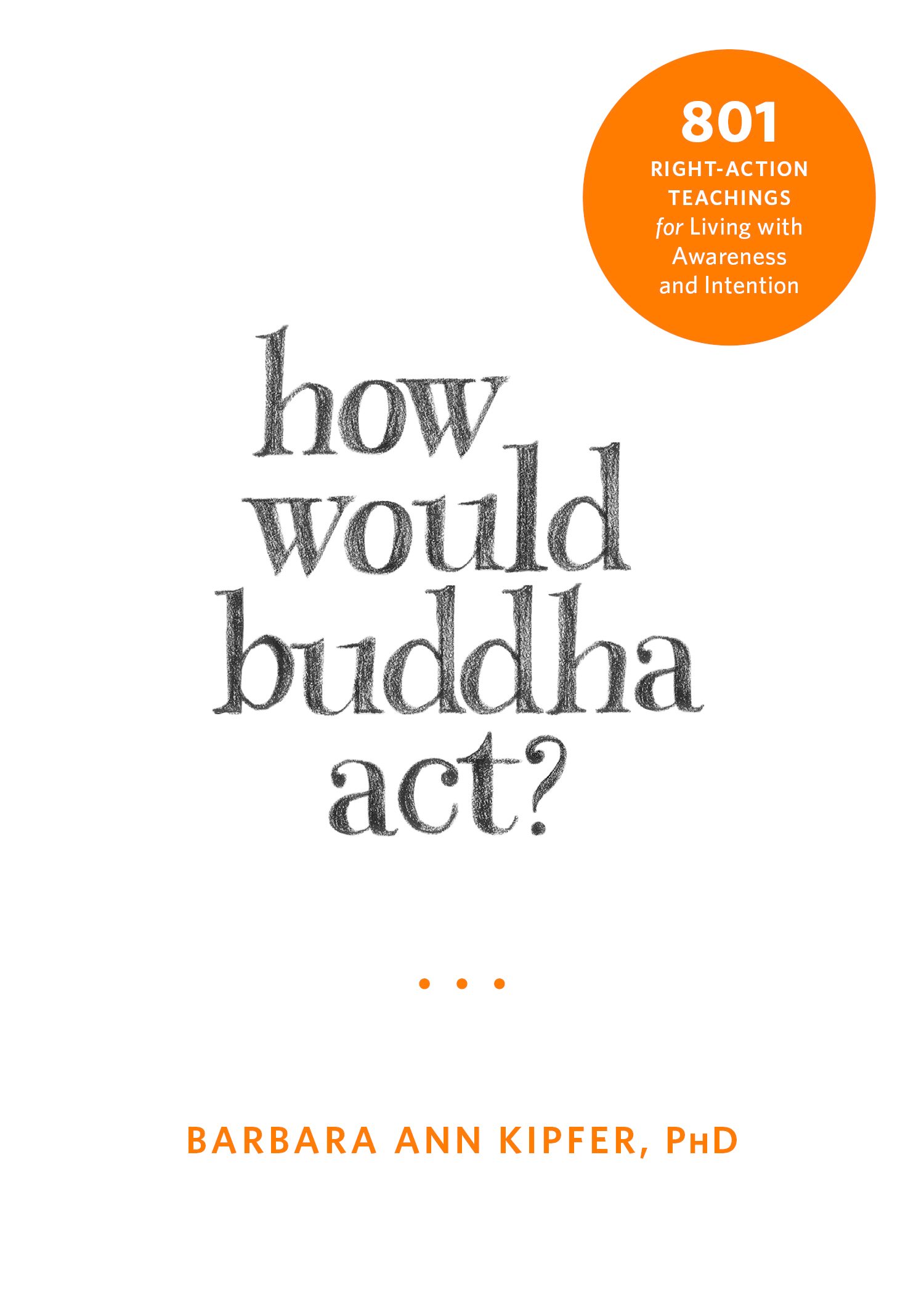 In her book How Would Buddha Act Barbara Kipfer PhD offers the reader many - photo 1