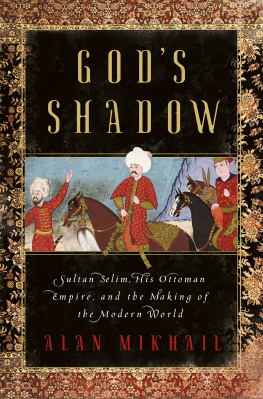 Alan Mikhail - Gods Shadow: Sultan Selim, His Ottoman Empire, and the Making of the Modern World