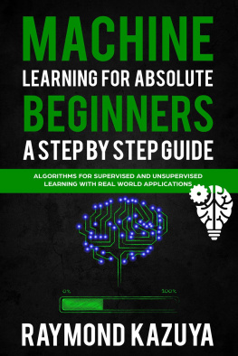 Kazuya - Machine Learning For Absolute Beginners a Step by Step guide Algorithms For Supervised and Unsupervised Learning With Real World Applications