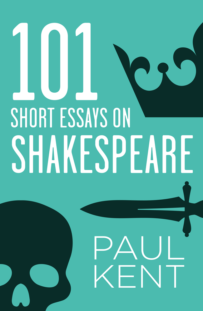 101 SHORT ESSAYS ON SHAKESPEARE by Paul Kent Paul Kent 2015 101 Short - photo 1