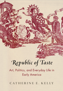 Kelly Republic of Taste Art, Politics, and Everyday Life in Early America