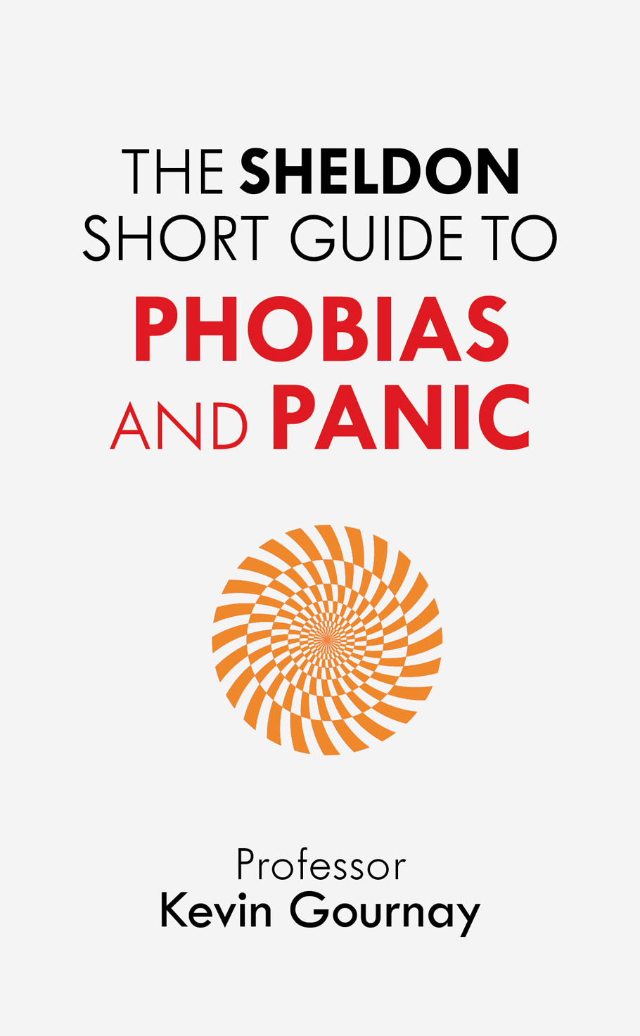 The Sheldon Short Guide to Phobias and Panic Professor Kevin Gournay CBE is - photo 1