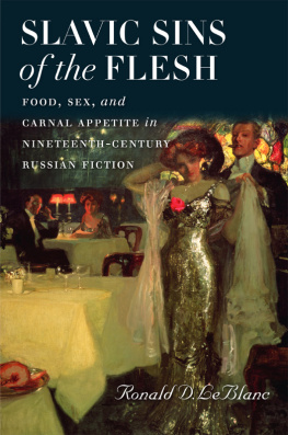 Ronald D. LeBlanc - Slavic Sins of the Flesh: Food, Sex, and Carnal Appetite in Nineteenth-Century Russian Fiction