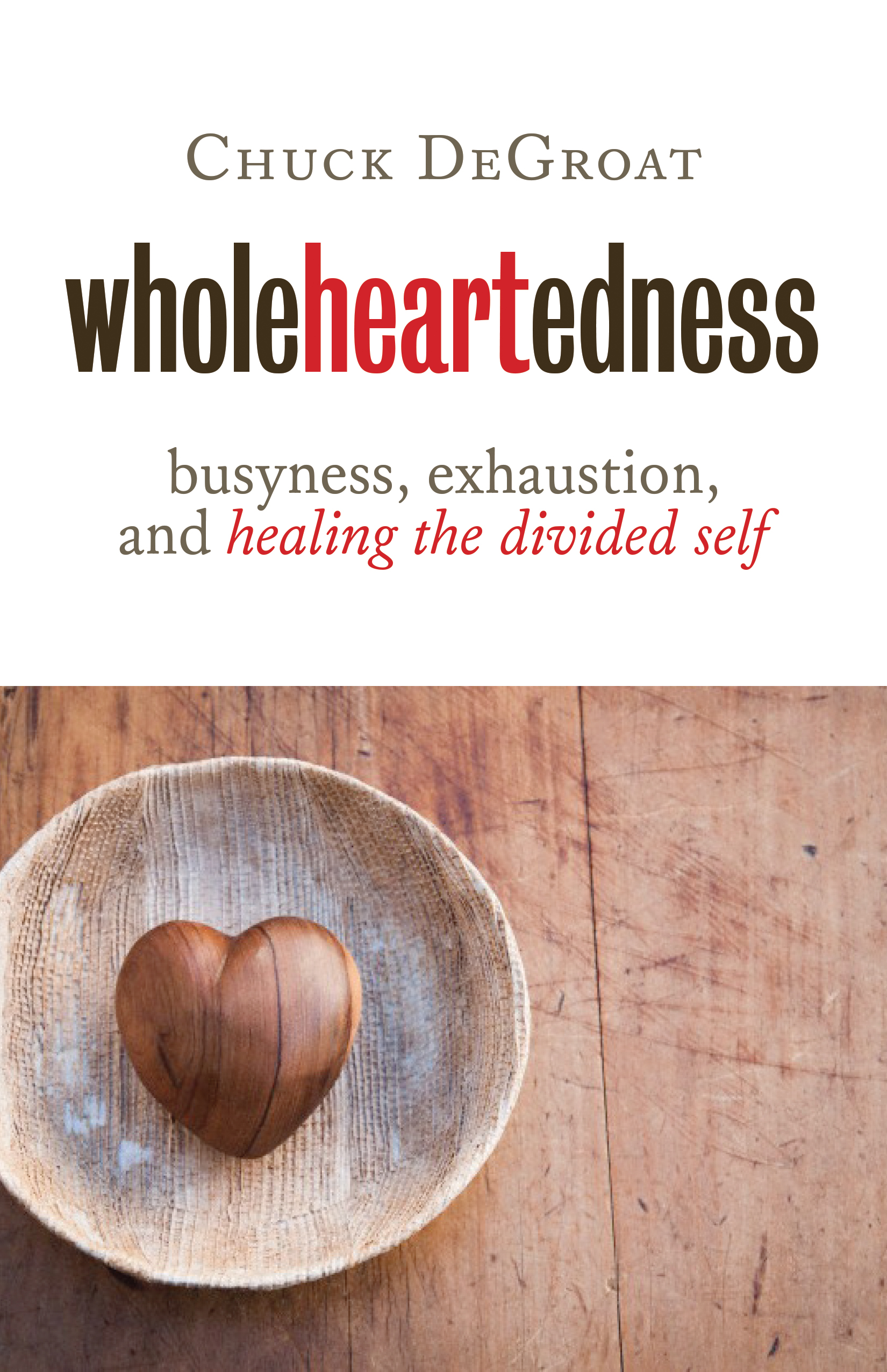 Wholeheartedness Busyness Exhaustion and Healing the Divided Self Chuck - photo 1