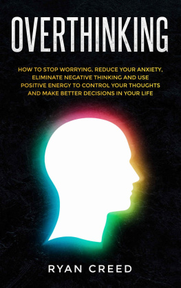 Ryan Creed - Overthinking: How to Stop Worrying, Reduce Your Anxiety, Eliminate Negative Thinking and Use Positive Energy To Control Your Thoughts and Make Better Decisions in Your Life