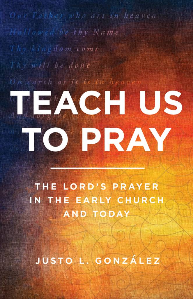 Teach Us to Pray The Lords Prayer in the Early Church and Today Justo L - photo 1