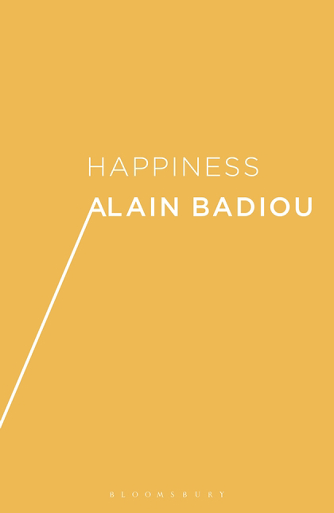 Happiness ALSO AVAILABLE FROM BLOOMSBURY Being and Event Alain Badiou - photo 1