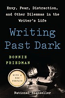 Bonnie Friedman - Writing Past Dark: Envy, Fear, Distraction and Other Dilemmas in the Writers Life