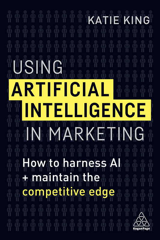 PRAISE FOR USING ARTIFICIAL INTELLIGENCE IN MARKETING Katie King has a - photo 1