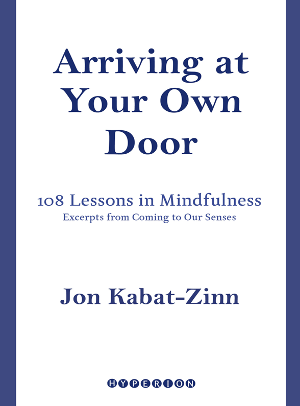 Arriving At Your Own Door 108 Lessons in Mindfulness JON KABAT-ZINN Excerpts - photo 1