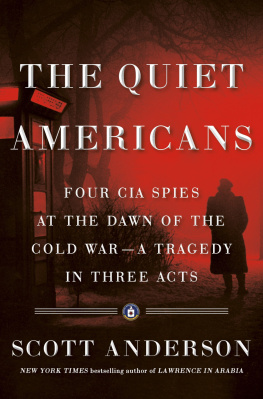 Scott Anderson The Quiet Americans: Four CIA Spies at the Dawn of the Cold War--a Tragedy in Three Acts