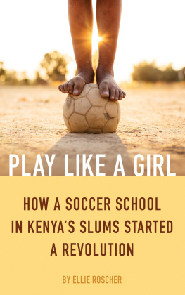 Ellie Roscher Play Like a Girl: How a Soccer School in Kenyas Slums Started a Revolution