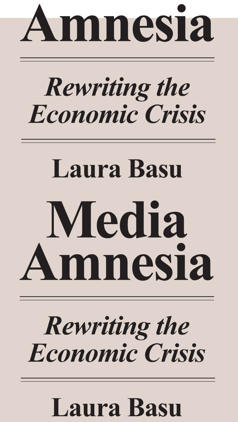 Media Amnesia Rewriting the Economic Crisis Laura Basu First published 2018 - photo 1