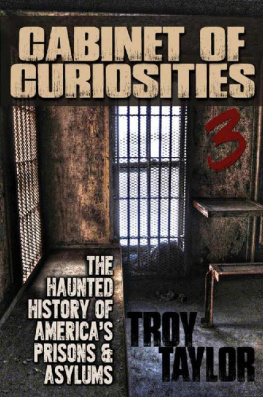 Troy Taylor - Cabinet of Curiosities 3: The Haunted History of Americas Prisons, Hospitals and Asylums in 20 Objects