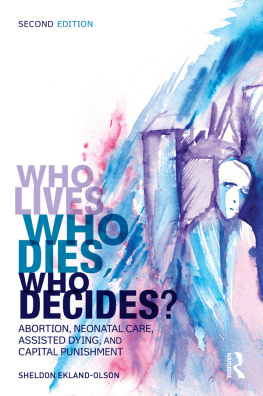 Ekland-Olson - Who lives, who dies, who decides?: abortion, neonatal care, assisted dying, and capital punishment