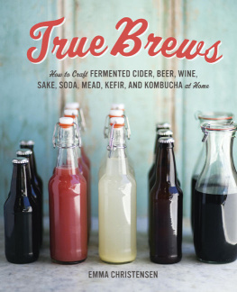 Christensen - True Brews: How to Craft Fermented Cider, Beer, Wine, Sake, Soda, Mead, Kefir, and Kombucha at Home