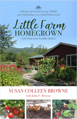 Browne Susan Colleen - Little Farm Homegrown: A Memoir of Food-Growing, Midlife and Self-Reliance on a Small Homestead