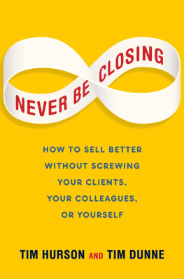 Dunne Tim - Never be closing: how to sell better without screwing your clients, your colleagues, or yourself