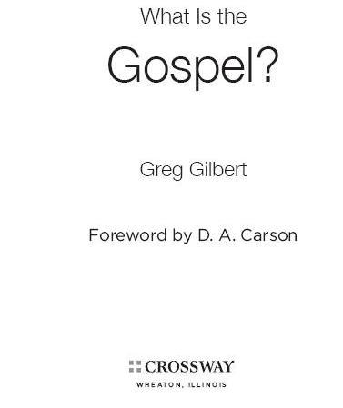 What Is the Gospel Copyright 2010 by Gregory D Gilbert Published by Crossway - photo 1