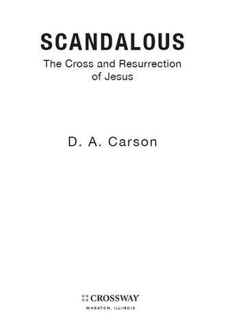 Scandalous The Cross and Resurrection of Jesus Copyright 2010 by D A Carson - photo 1