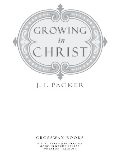 Growing in Christ Copyright 1994 by J I Packer Published by Crossway Books a - photo 2