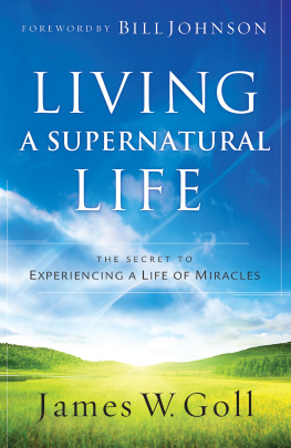 Goll James W. Living a supernatural life: the secret to experiencing a life of miracles