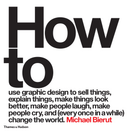 Bierut How to use graphic design to sell things, explain things, make things look better, make people laugh, make people cry, and (every once in a while) change the world