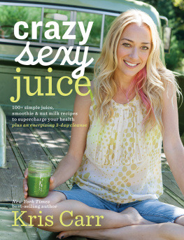 Carr Kris Crazy sexy juice: 100+ simple juice, smoothie & nut milk recipes to supercharge your health