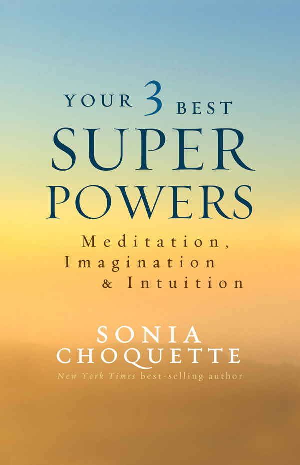 Praise for Your 3 Best Super Powers Sonia Choquettes life and work best - photo 1