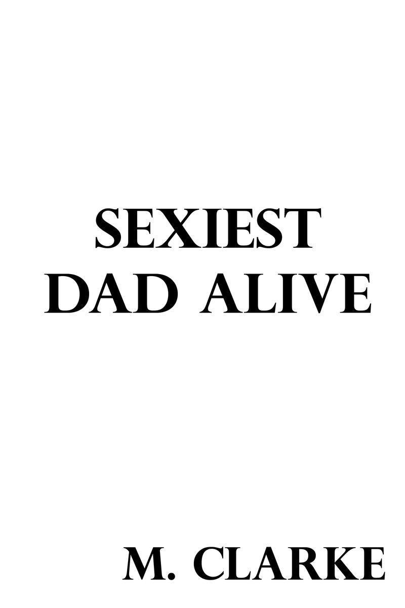 Sexiest Dad Alive By M Clarke Copyright M Clarke 2016 Smashwords Edition - photo 1