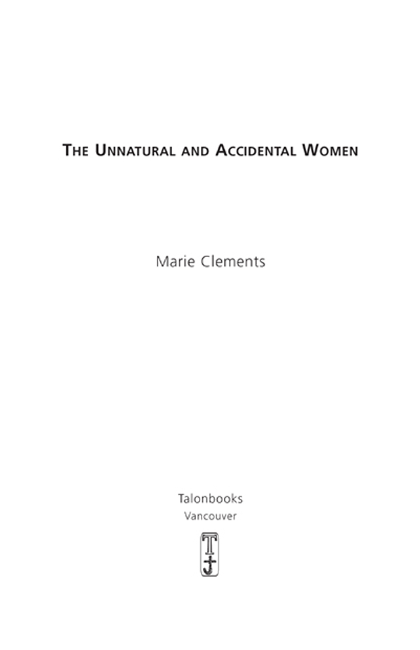 The Unnatural and Accidental Women by Marie Clements The Unnatural and - photo 2