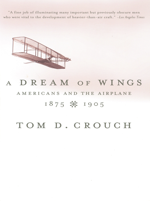 Tom D Crouch A DREAM OF WINGS Americans and the Airplane 18751905 W - photo 1