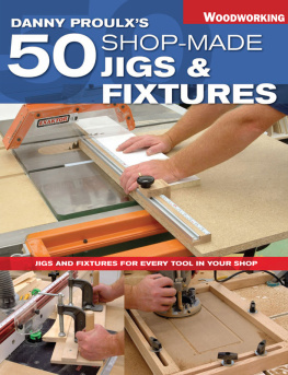 Danny Proulx Danny Proulxs 50 Shop-Made Jigs & Fixtures: Jigs & Fixtures For Every Tool in Your Shop