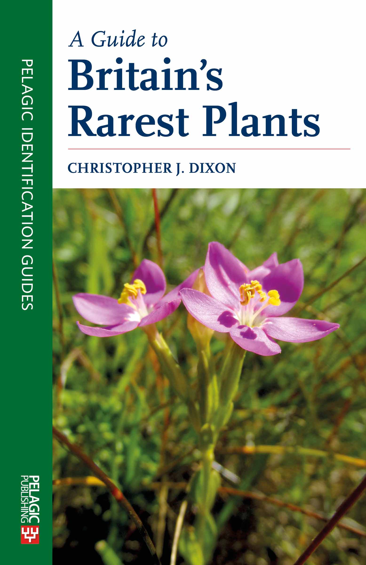 A Guide to Britains Rarest Plants Christopher J Dixon Pelagic Publishing - photo 1