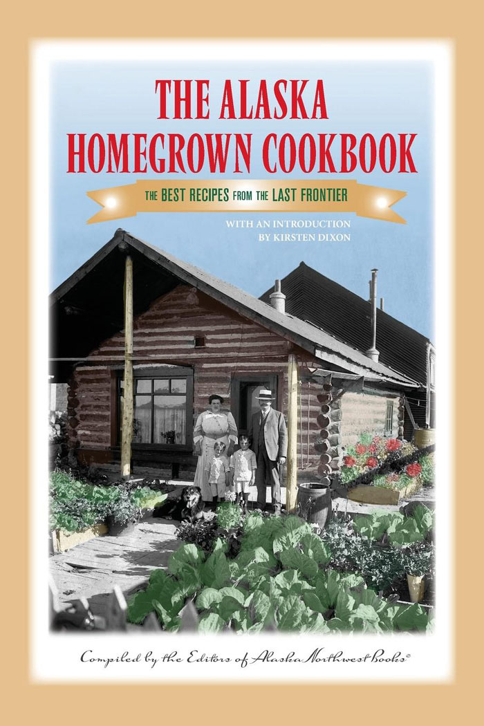 THE ALASKA HOMEGROWN COOKBOOK WITH AN INTRODUCTION BY KIRSTEN DIXON T HE - photo 1