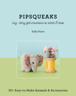 Dixon Pipsqueaks--itsy-bitsy felt creations to stitch & love: 30+ easy-to-make animals & accessories