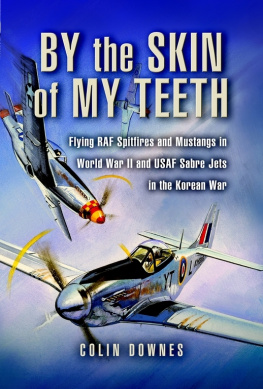 Downes - By the skin of my teeth: flying RAF Spitfires and Mustangs in World War II and USAF Sabre jets in the Korean War