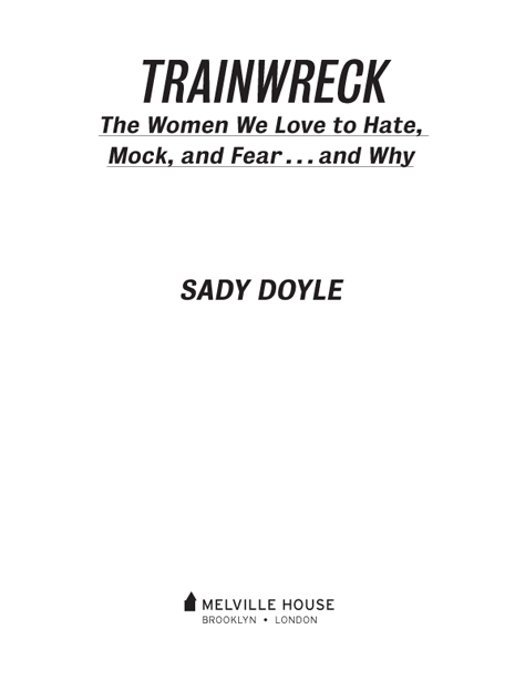 TRAINWRECK Copyright 2016 by Sady Doyle First Melville House Printing - photo 2