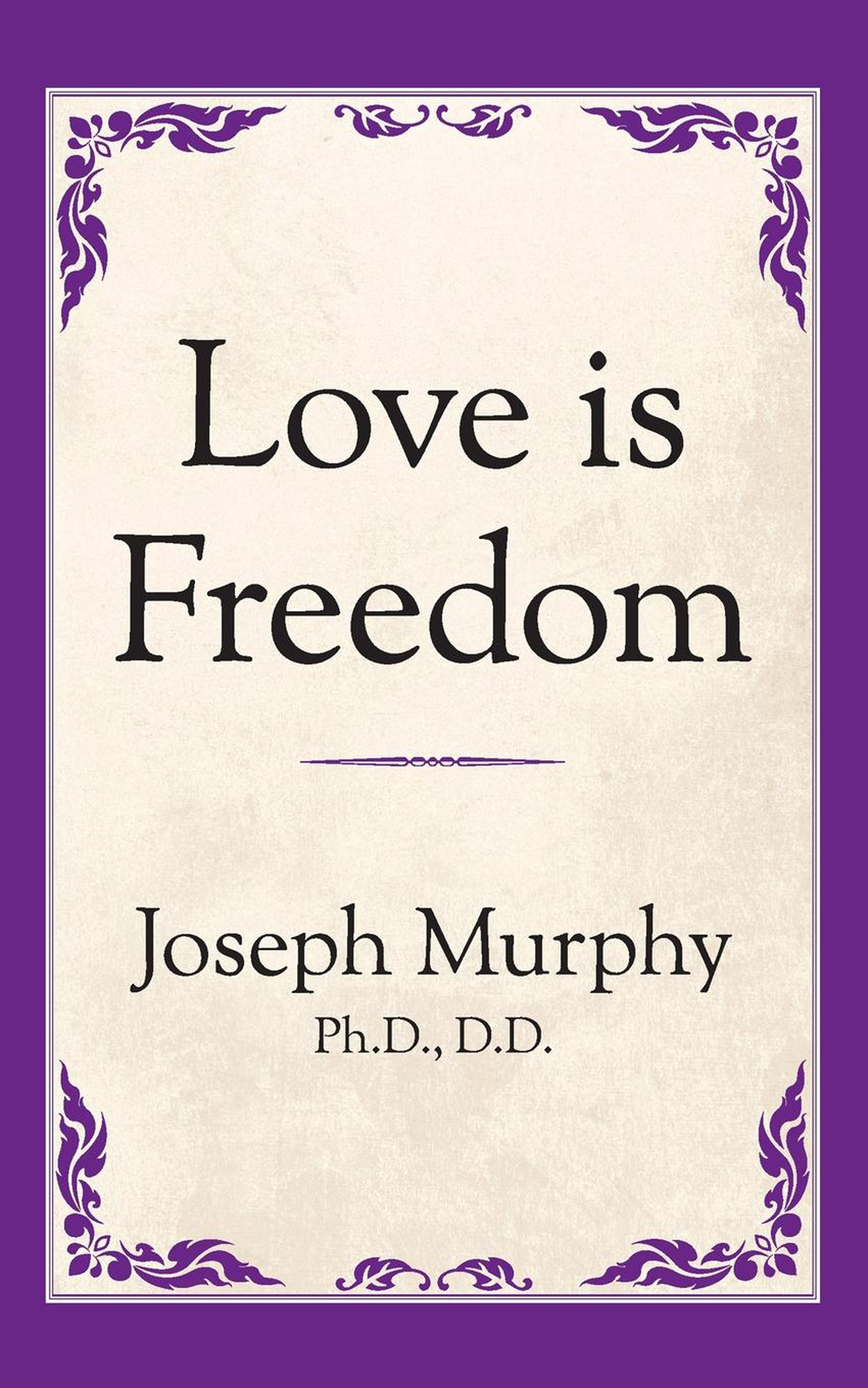 Love is Freedom TITLES BY JOSEPH MURPHY AVAILABLE IN PRINT AND EBOOK FROM GD - photo 1