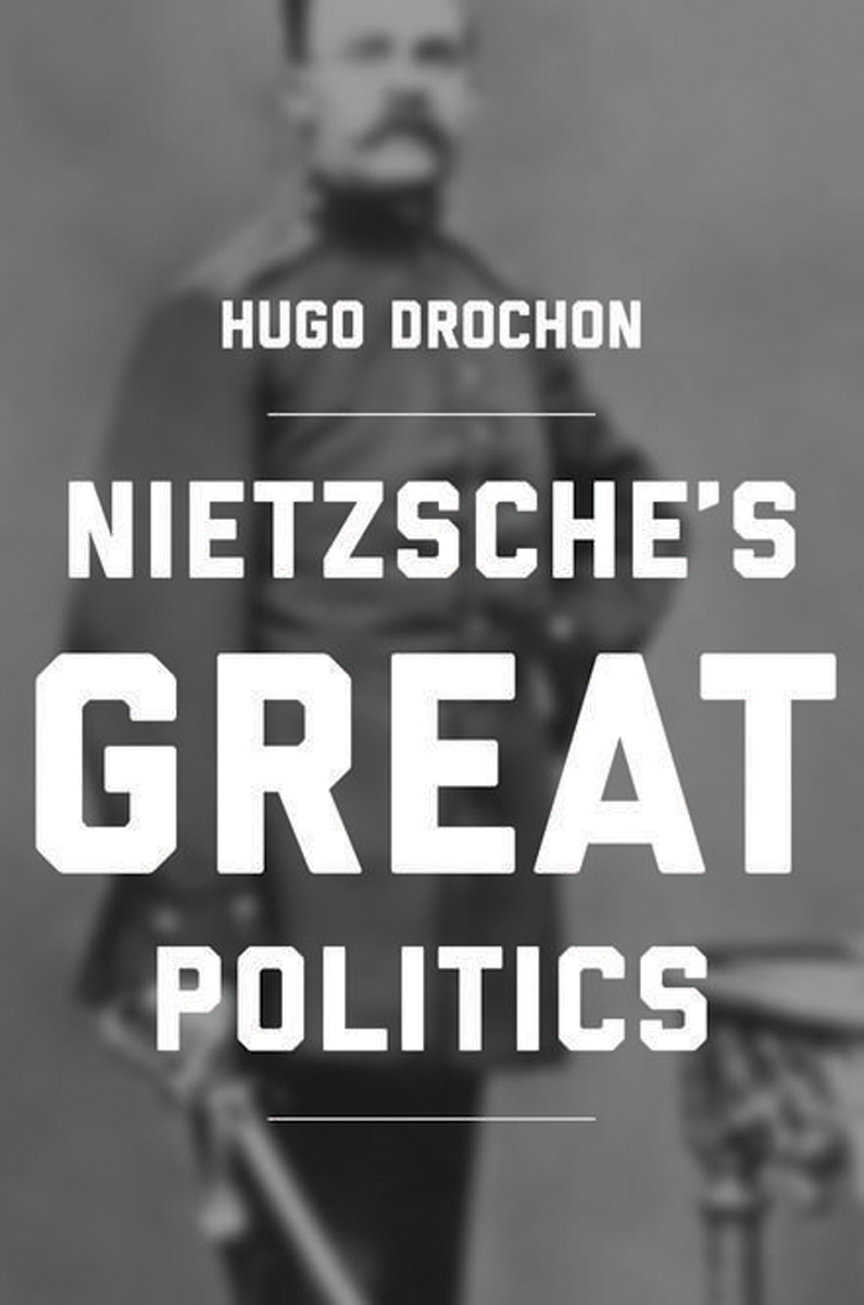 NIETZSCHES GREAT POLITICS NIETZSCHES GREAT POLITICS HUGO DROCHON PRINCETON - photo 1